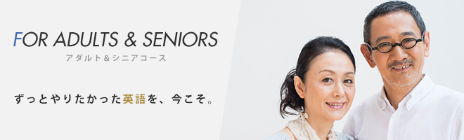 FOR ADULTS & SENIORS - アダルト＆シニアコース