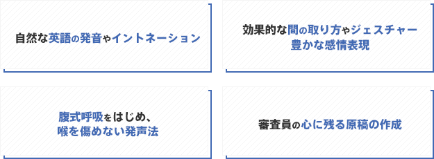 「自然な英語の発音やイントネーション」「効果的な間の取り方やジェスチャー」「腹式呼吸をはじめ、喉を傷めない発声法」「表情や声色など、豊かな感情表現」