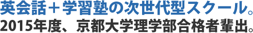 英会話＋学習塾の次世代型スクール。2015年度、京都大学理学部合格者輩出。