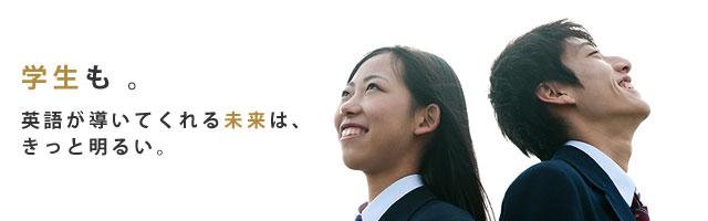 「学生も」 - 英語が導いてくれる未来は、きっと明るい。